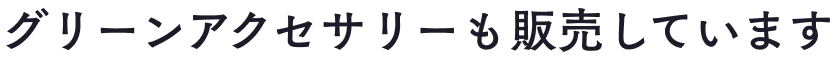 グリーンアクセサリーも販売しています